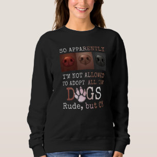 So Apparently I'm Not Allowed To Adopt All The Dog Sweatshirt