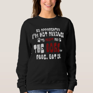 So Apparently I'm Not Allowed To Adopt All The Dog Sweatshirt