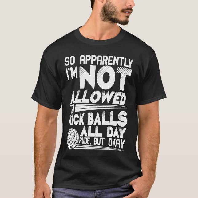 So Apparently I'm Not Allowed To Kick Balls Kickba T-Shirt (Front)