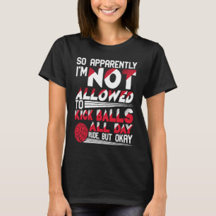 So Apparently I'm Not Allowed To Kick Balls Kickba T-Shirt