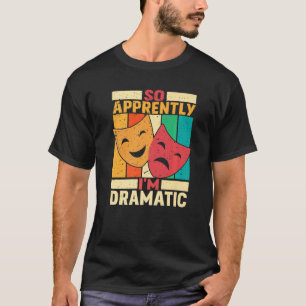 So Apprently I'm Dramatic Theater T-Shirt