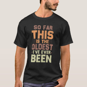 So Far This Is The Oldest I've Ever Been Sarcastic T-Shirt