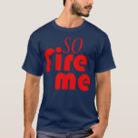 So Fire Me  T-Shirt<br><div class="desc">So Fire Me  .Check out our family t shirt selection for the very best in unique or custom,  handmade pieces from our shops.</div>