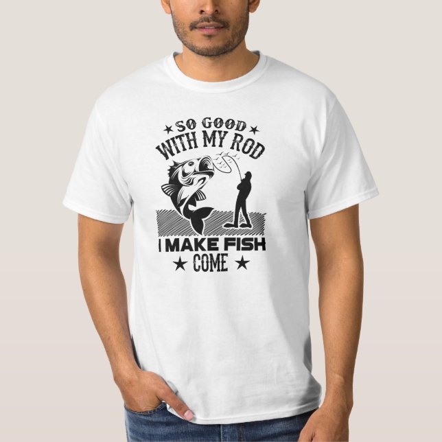 So good with my rod i make fish come T-Shirt (Front)