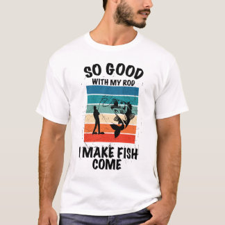 So Good With My Rod I Make Fish Come T-Shirt