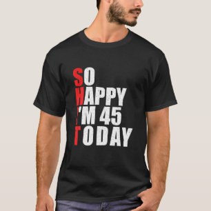 So Happy I m 45 today 45 Years Old 45th Birthday T T-Shirt
