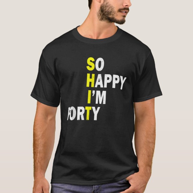 So Happy I m Forty 40 Years Old Funny 40th Birthda T-Shirt (Front)
