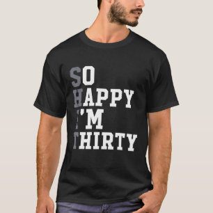 So Happy I m Thirty 30 Year Old Funny Party 30th B T-Shirt
