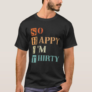 So Happy I m Thirty 30 Years Old 30th Anniversary T-Shirt