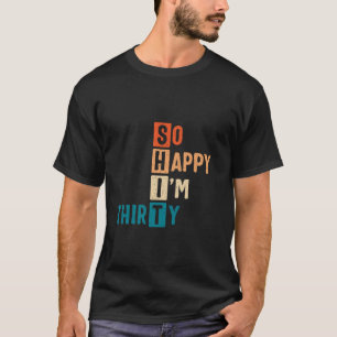 So Happy I m Thirty 30th Birthday Funny 30 Years O T-Shirt