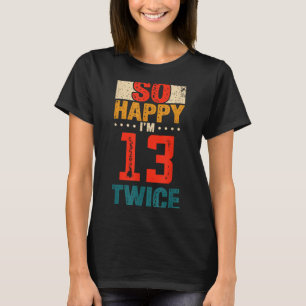 So Happy Im 13 Twice Birthday Shirt 26th Birthday