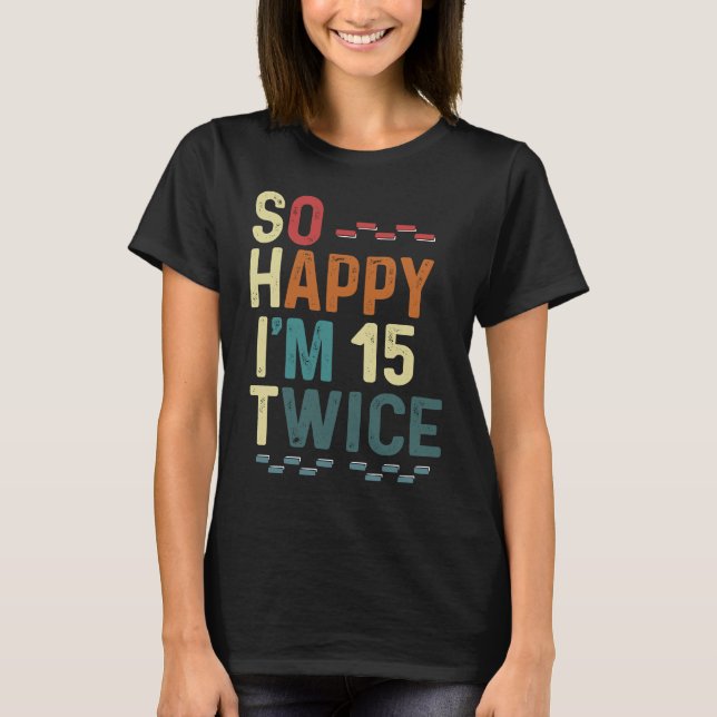 So Happy I'm 15 Twice  30 Birthday Humour Fun Joke T-Shirt (Front)