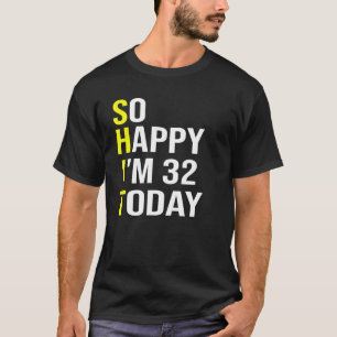 So Happy I'm 32 Today Thirty Two Years Old 32nd T-Shirt