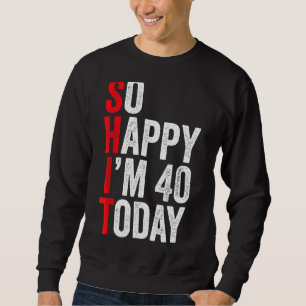 So Happy I'm 40 Today Funny 40th Birthday Jokes 40 Sweatshirt