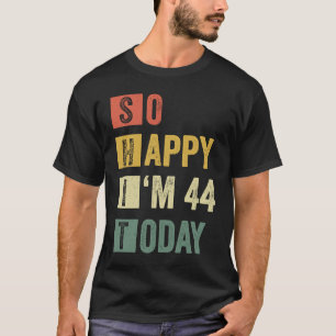 So Happy I'm 44  44th Sarcastic Birthday T-Shirt