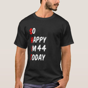 So Happy I'm 44 Today Funny T-Shirt