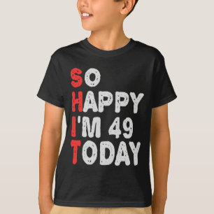 So happy I'm 49th Today Funny Birthday Gift Idea T-Shirt