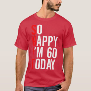So Happy Im 60 Today Funny 60th Birthday Jokes 60  T-Shirt