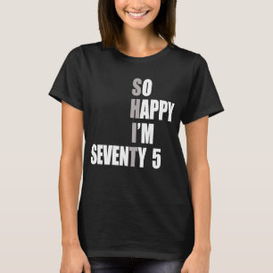 So Happy I'm 75 75th Birthday T-Shirt
