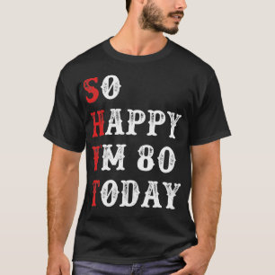 So Happy I'm 80 Today Funny Birthday T-Shirt