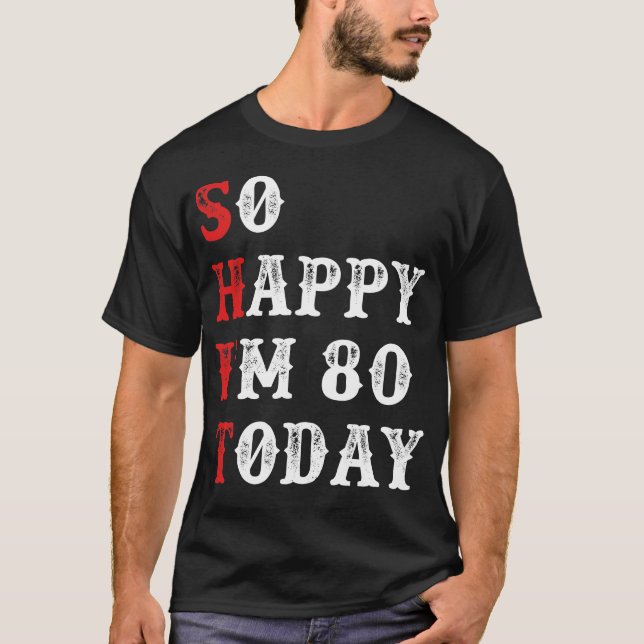 So Happy I'm 80 Today Funny Birthday T-Shirt (Front)