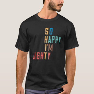 So Happy I'm Eighty 80 Years Old 80th Birthday T-Shirt
