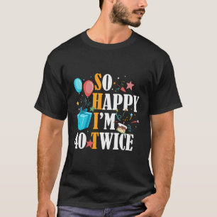 So Happy I'M Forty 40 Twice Eightieth 80Th T-Shirt