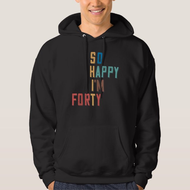 So Happy I'm Forty 40 Years Old 40th Birthday Hoodie (Front)