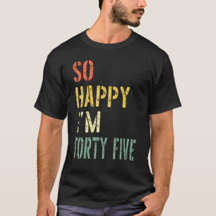So Happy I'm Forty Five  Birthday Bday 45th Birthd T-Shirt
