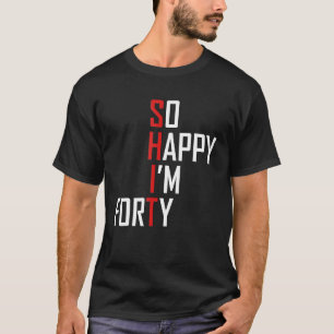 So Happy I'm Forty Funny 40th Birthday 40 Year Old T-Shirt