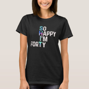 So Happy I'm Forty Today Fun 40th B day Joke Humou T-Shirt