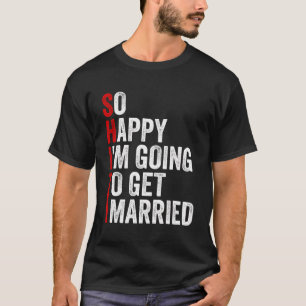 So Happy I'M Going To Get Married Funny Sarcastic T-Shirt