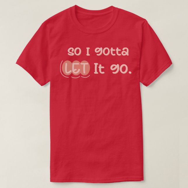 so i gotta let it go T-Shirt (Design Front)