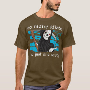 So many idiots and just one scyth death skeleton T-Shirt