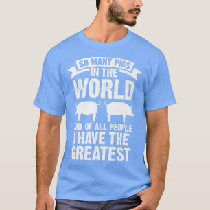 So many pigs in the world and of all people I have T-Shirt