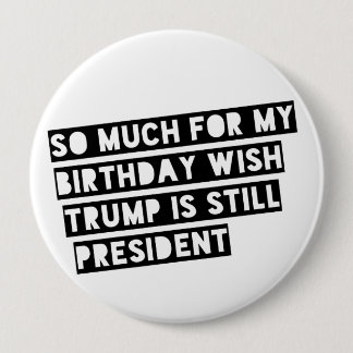 So Much for my Birthday Wish Trump is Still Pres. 10 Cm Round Badge