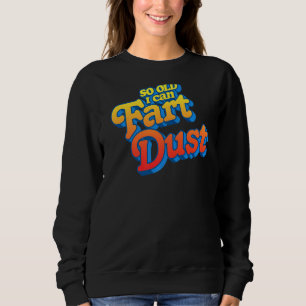 So Old I Fart Dust Fathers Day Birthday Gas Joke Sweatshirt
