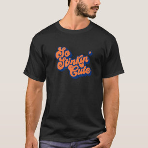So Stinkin' Cute You're Just Plain Irresistible T-Shirt