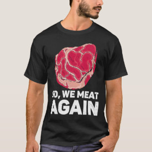 So We Meat Again Raw Steak Meat Food Beef Cow Gril T-Shirt