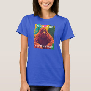 So what do you want to talk about? Sasquatch Sit D T-Shirt