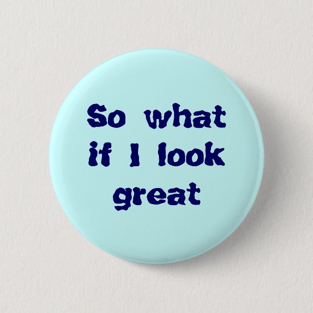 So what if I look great button (Front)