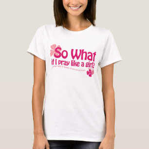 So What If I Pray Like a Girl? T-Shirt