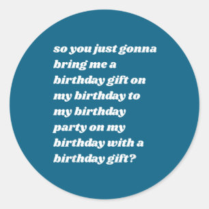 So You Just Gonna Bring Me A Birthday Gift Funny M Classic Round Sticker