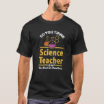 so you think science teacher Science Science teach T-Shirt<br><div class="desc">so you think science teacher Science Science teacher</div>