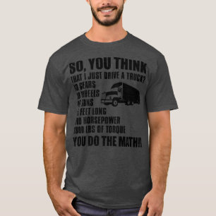 So You Think That I Just Drive A Truck - Funny Tru T-Shirt