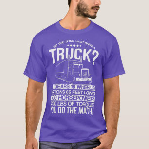 So you think that i just drive a truck T-Shirt
