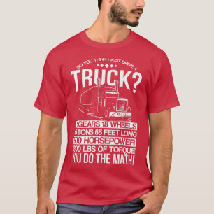 So you think that i just drive a truck T-Shirt