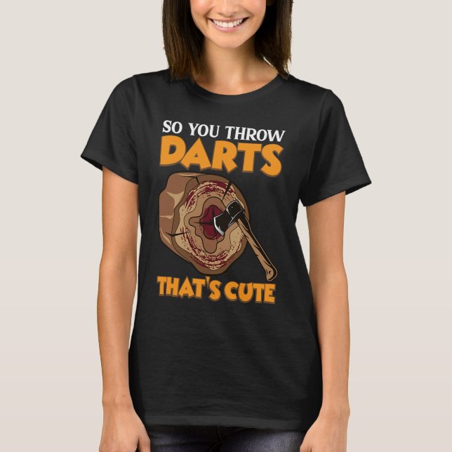 So you throw Darts  Axe Throwing Hatchet Throwers T-Shirt (Front)