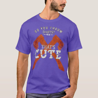 So You Throw Darts Huh Thatx27s Cute Axe throwing T-Shirt