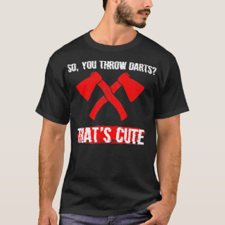 So You Throw Darts Huh Thatx27s Cute Axe throwing T-Shirt